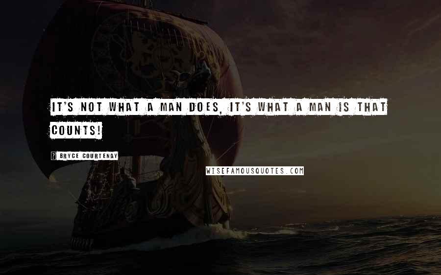 Bryce Courtenay Quotes: It's not what a man does, it's what a man is that counts!