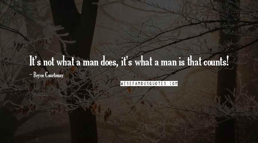 Bryce Courtenay Quotes: It's not what a man does, it's what a man is that counts!