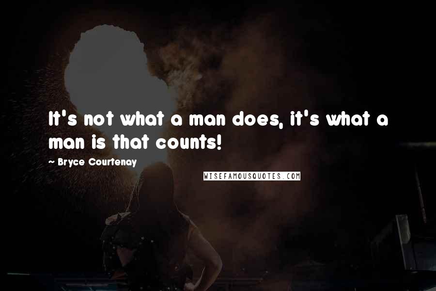 Bryce Courtenay Quotes: It's not what a man does, it's what a man is that counts!