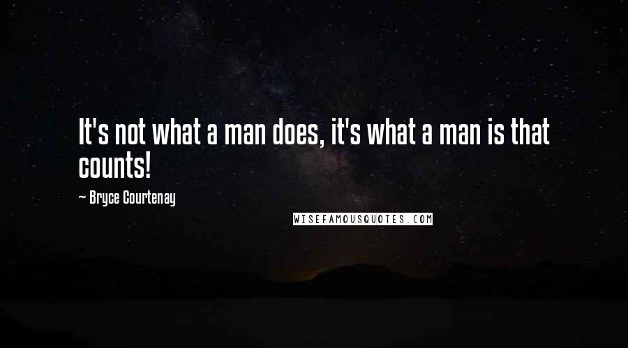 Bryce Courtenay Quotes: It's not what a man does, it's what a man is that counts!