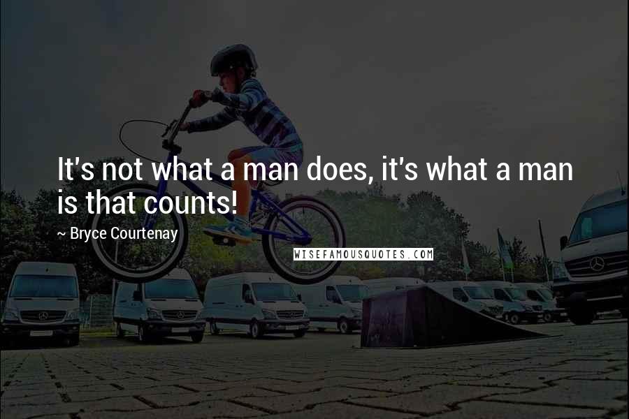 Bryce Courtenay Quotes: It's not what a man does, it's what a man is that counts!