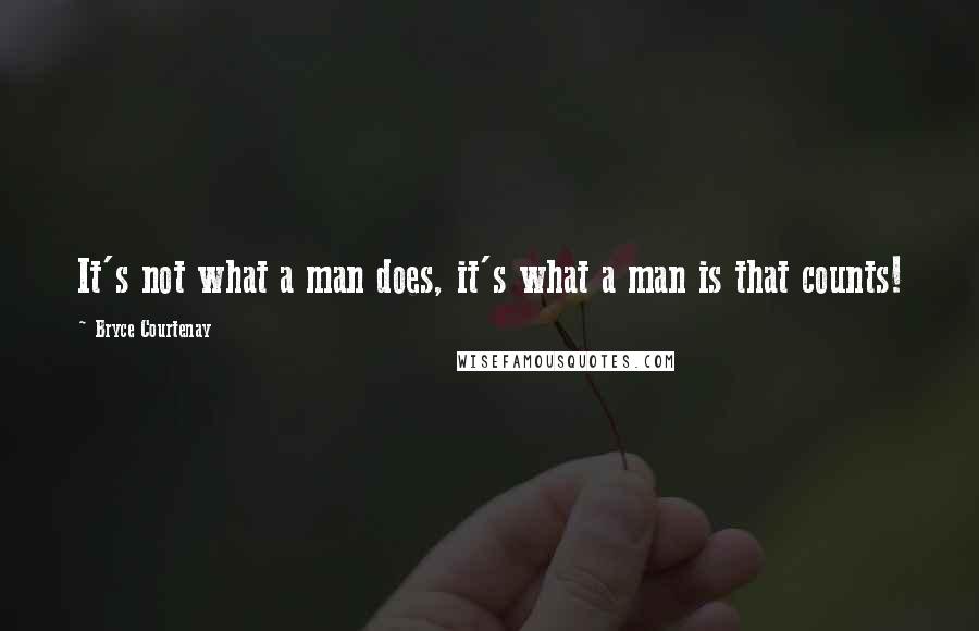 Bryce Courtenay Quotes: It's not what a man does, it's what a man is that counts!