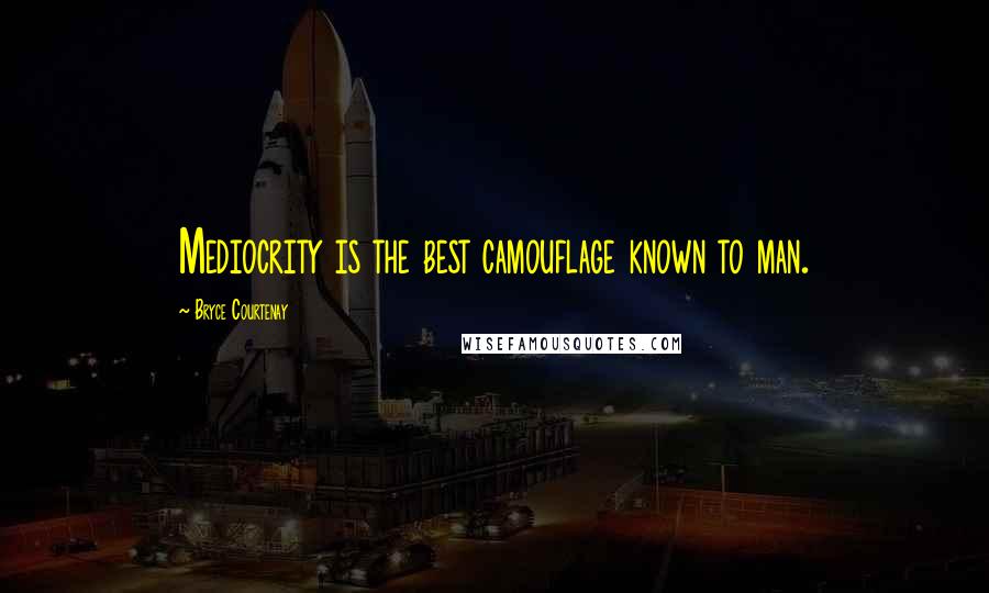Bryce Courtenay Quotes: Mediocrity is the best camouflage known to man.