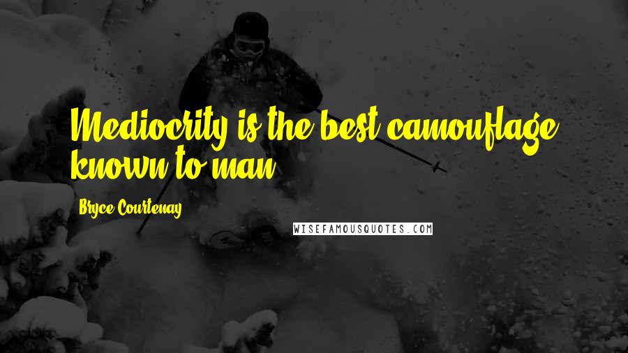 Bryce Courtenay Quotes: Mediocrity is the best camouflage known to man.