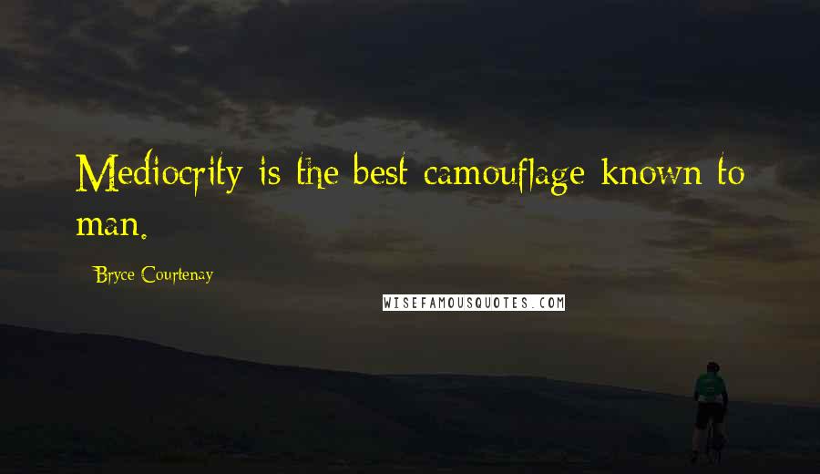 Bryce Courtenay Quotes: Mediocrity is the best camouflage known to man.