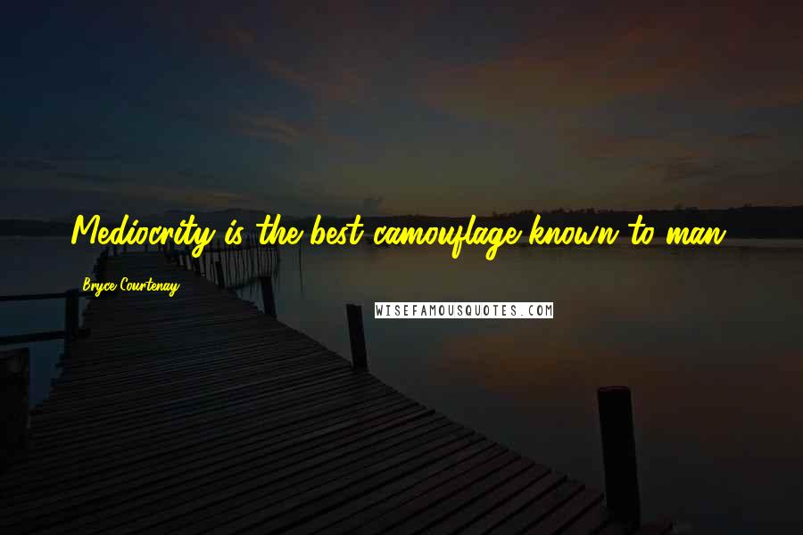 Bryce Courtenay Quotes: Mediocrity is the best camouflage known to man.