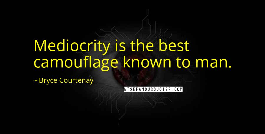 Bryce Courtenay Quotes: Mediocrity is the best camouflage known to man.