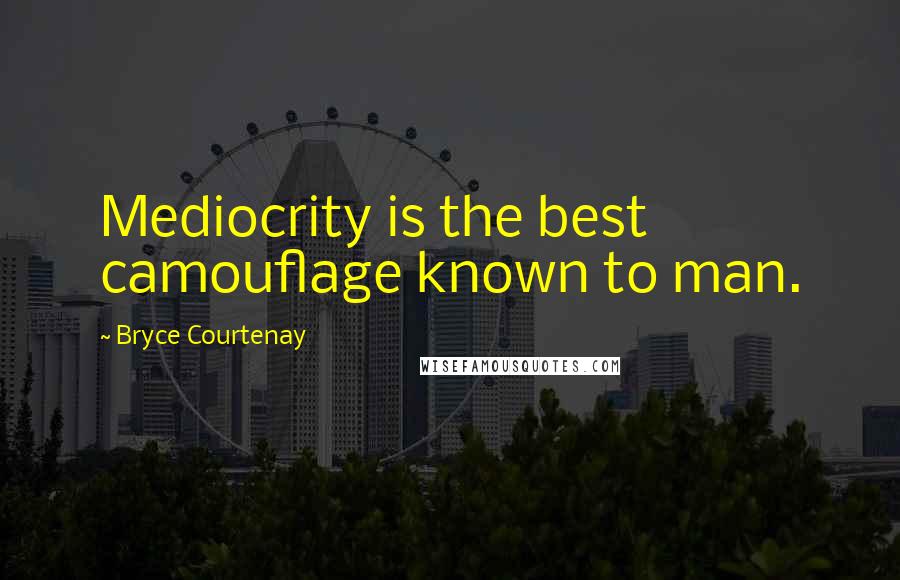 Bryce Courtenay Quotes: Mediocrity is the best camouflage known to man.
