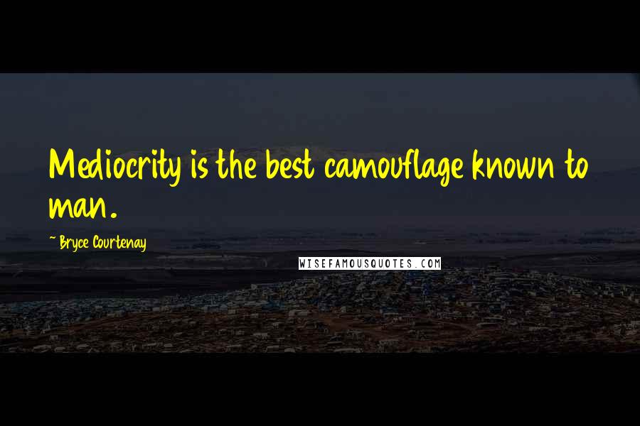 Bryce Courtenay Quotes: Mediocrity is the best camouflage known to man.