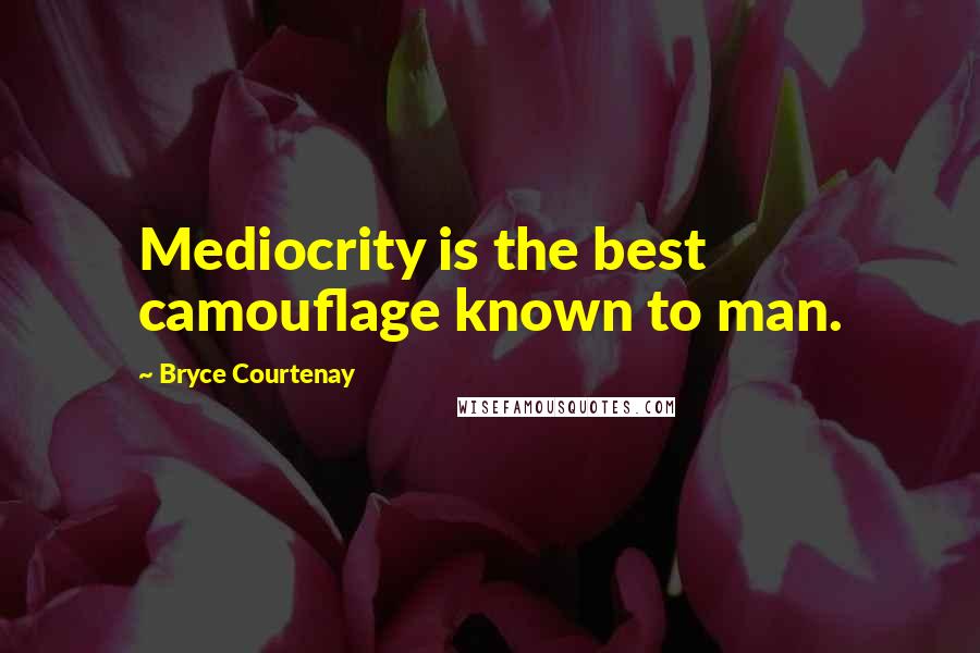 Bryce Courtenay Quotes: Mediocrity is the best camouflage known to man.