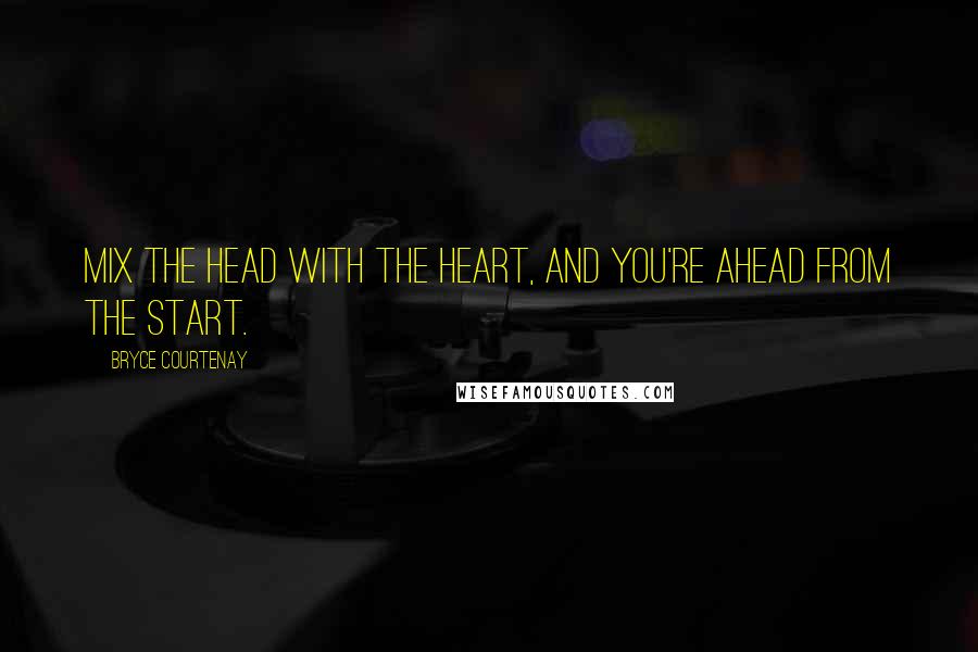Bryce Courtenay Quotes: Mix the head with the heart, and you're ahead from the start.