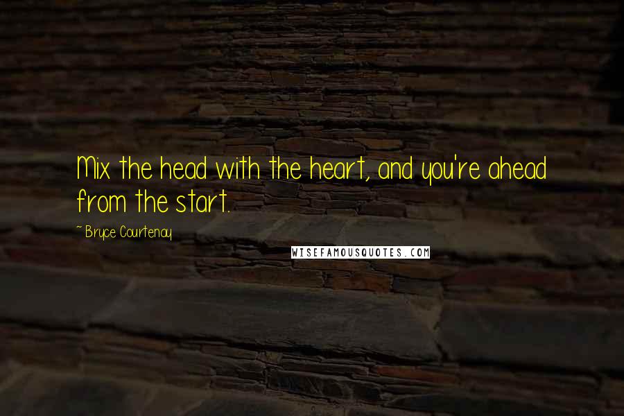 Bryce Courtenay Quotes: Mix the head with the heart, and you're ahead from the start.