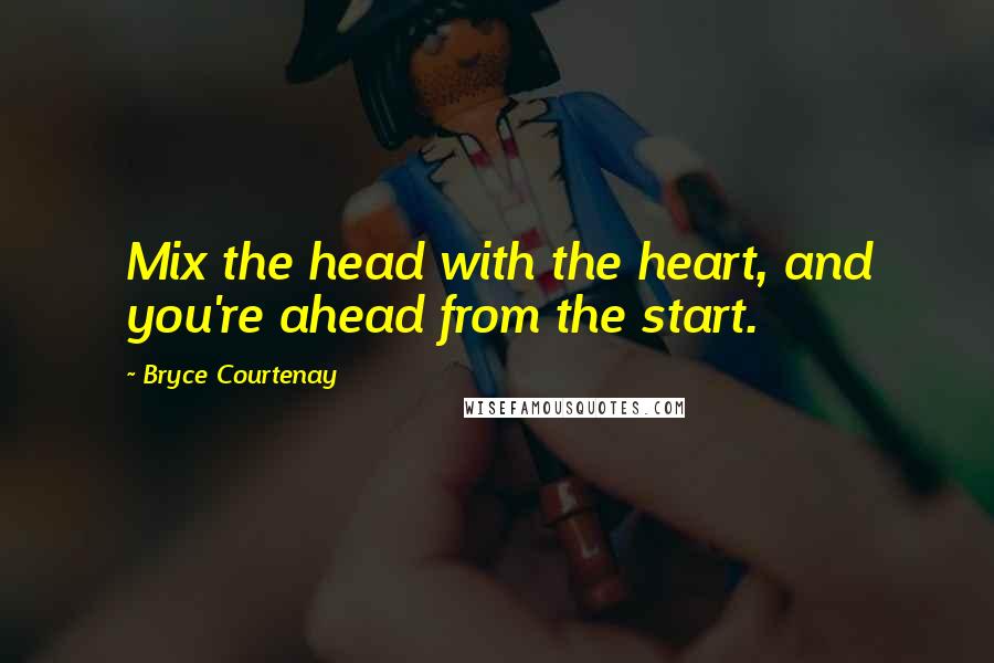 Bryce Courtenay Quotes: Mix the head with the heart, and you're ahead from the start.