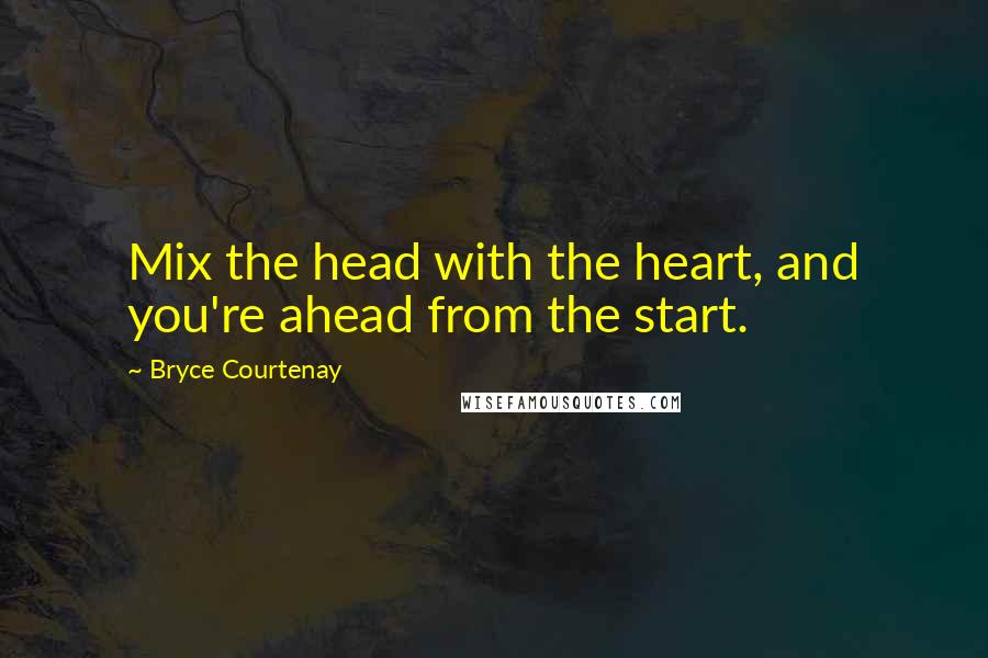 Bryce Courtenay Quotes: Mix the head with the heart, and you're ahead from the start.