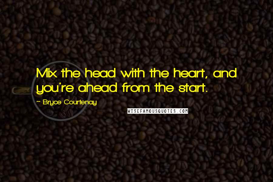 Bryce Courtenay Quotes: Mix the head with the heart, and you're ahead from the start.