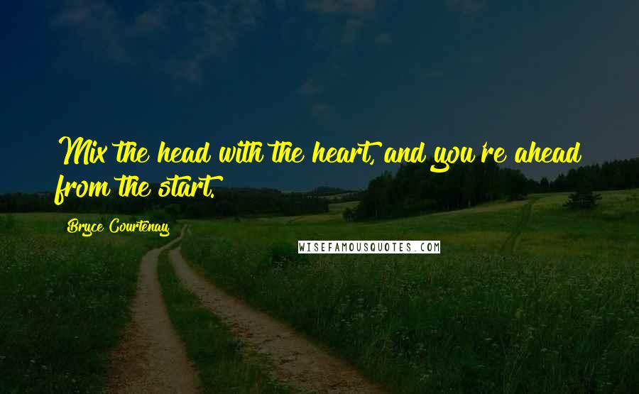Bryce Courtenay Quotes: Mix the head with the heart, and you're ahead from the start.