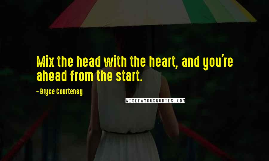 Bryce Courtenay Quotes: Mix the head with the heart, and you're ahead from the start.