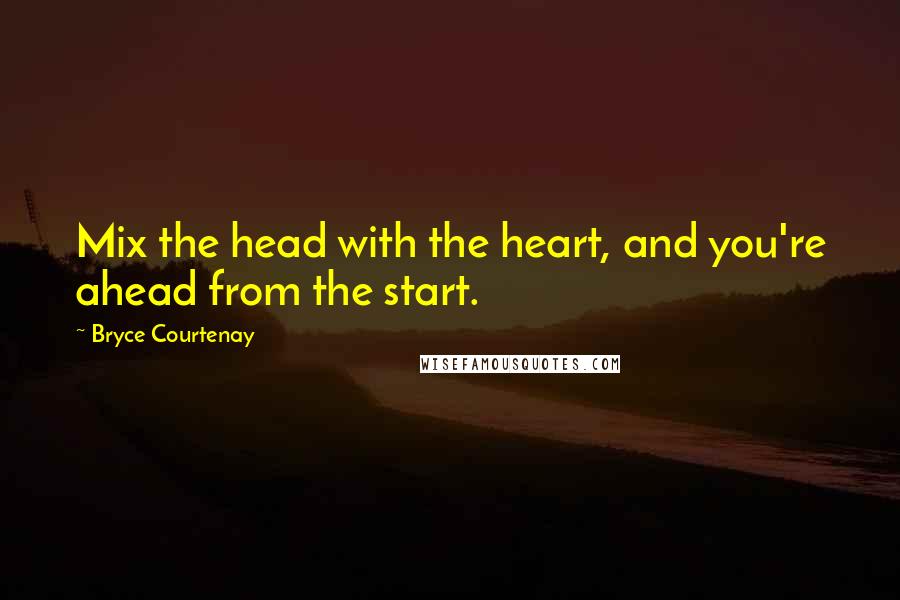 Bryce Courtenay Quotes: Mix the head with the heart, and you're ahead from the start.