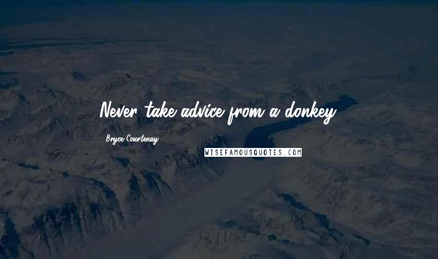 Bryce Courtenay Quotes: Never take advice from a donkey.