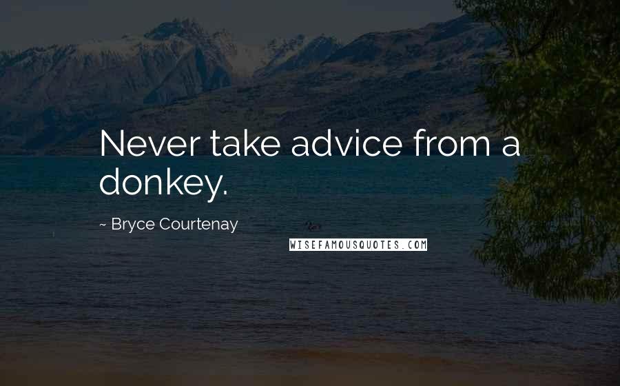 Bryce Courtenay Quotes: Never take advice from a donkey.