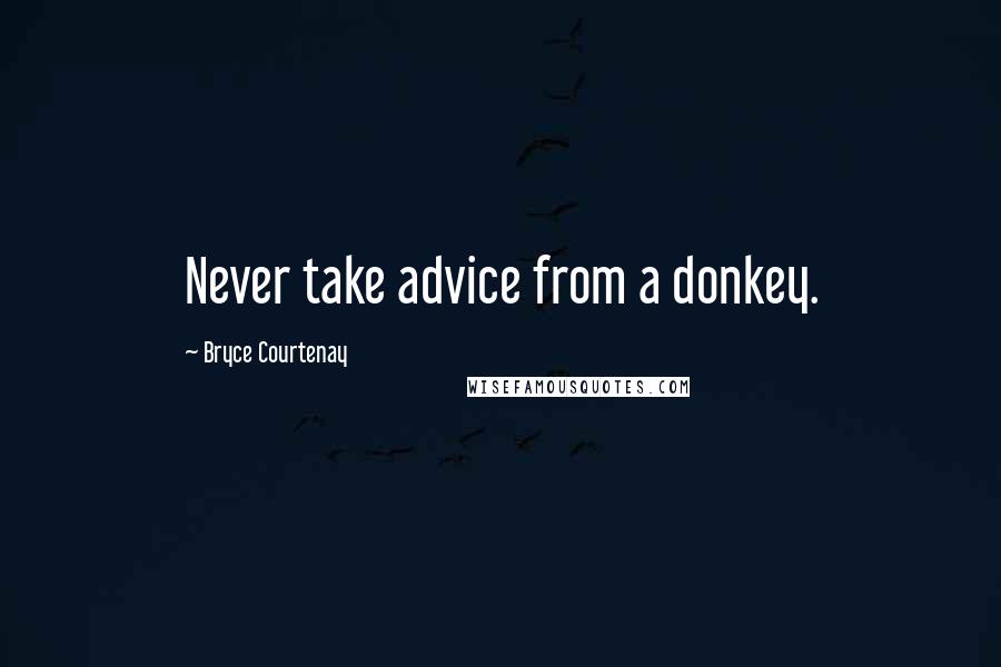 Bryce Courtenay Quotes: Never take advice from a donkey.