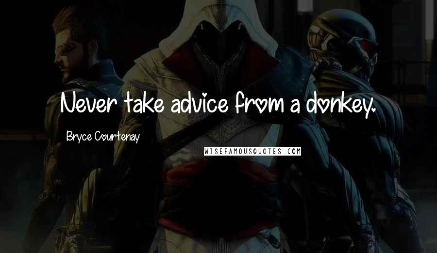 Bryce Courtenay Quotes: Never take advice from a donkey.
