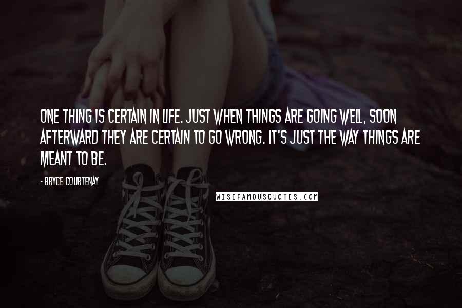 Bryce Courtenay Quotes: One thing is certain in life. Just when things are going well, soon afterward they are certain to go wrong. It's just the way things are meant to be.