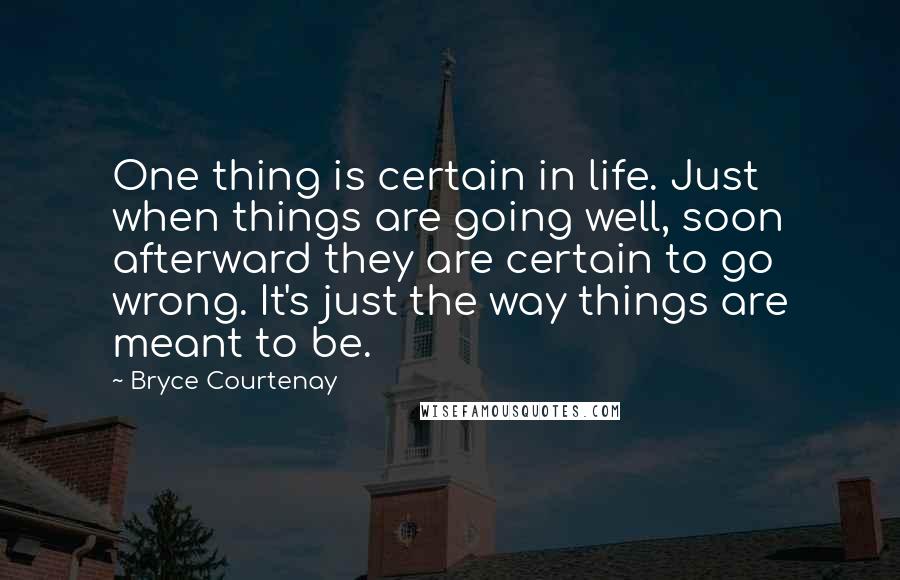 Bryce Courtenay Quotes: One thing is certain in life. Just when things are going well, soon afterward they are certain to go wrong. It's just the way things are meant to be.