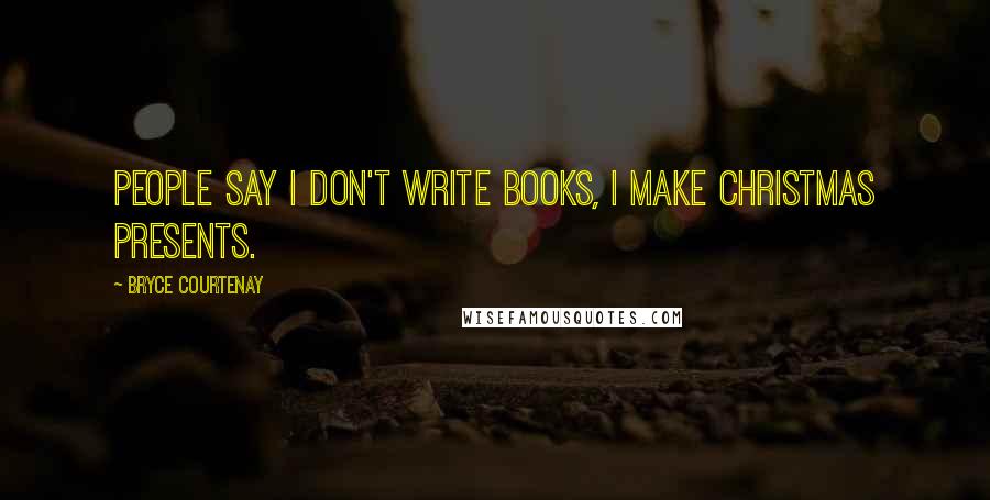 Bryce Courtenay Quotes: People say I don't write books, I make Christmas presents.