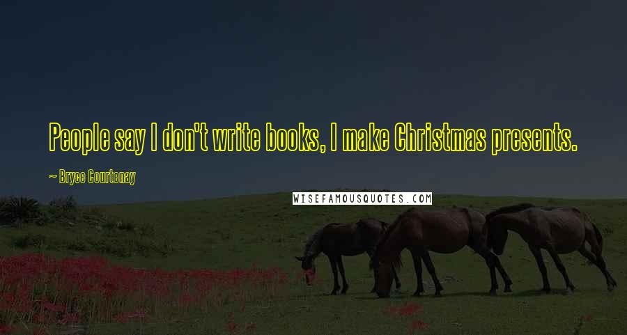 Bryce Courtenay Quotes: People say I don't write books, I make Christmas presents.