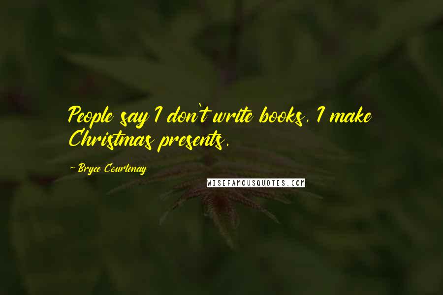 Bryce Courtenay Quotes: People say I don't write books, I make Christmas presents.