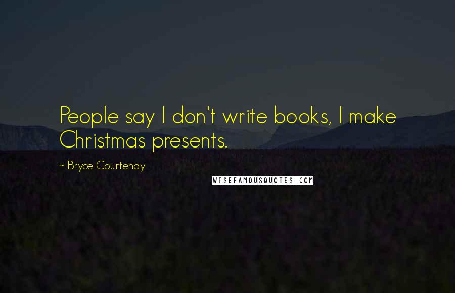 Bryce Courtenay Quotes: People say I don't write books, I make Christmas presents.