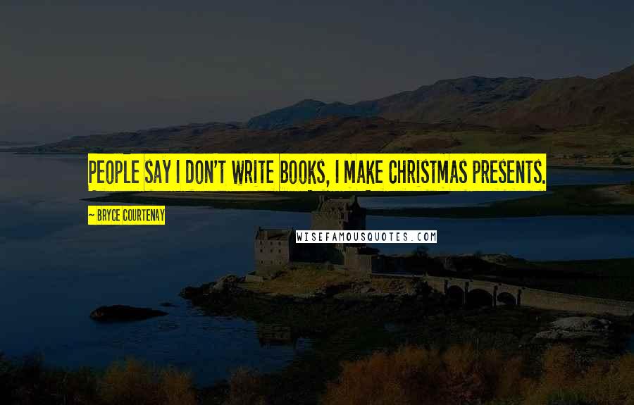 Bryce Courtenay Quotes: People say I don't write books, I make Christmas presents.