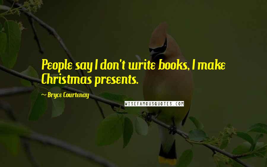 Bryce Courtenay Quotes: People say I don't write books, I make Christmas presents.