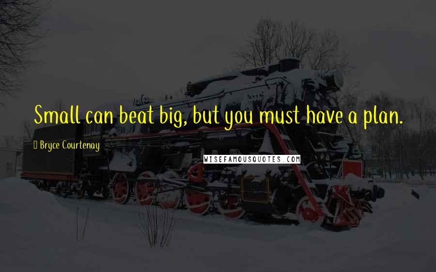 Bryce Courtenay Quotes: Small can beat big, but you must have a plan.