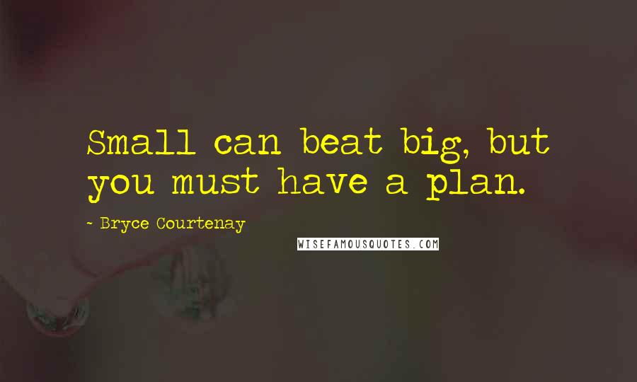 Bryce Courtenay Quotes: Small can beat big, but you must have a plan.