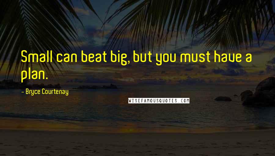 Bryce Courtenay Quotes: Small can beat big, but you must have a plan.