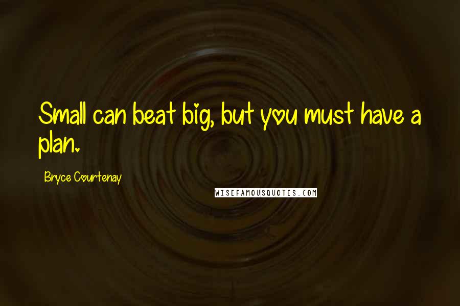 Bryce Courtenay Quotes: Small can beat big, but you must have a plan.