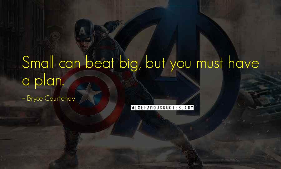 Bryce Courtenay Quotes: Small can beat big, but you must have a plan.