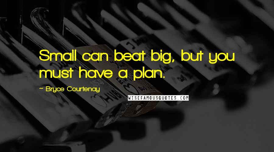 Bryce Courtenay Quotes: Small can beat big, but you must have a plan.