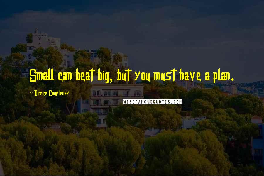 Bryce Courtenay Quotes: Small can beat big, but you must have a plan.