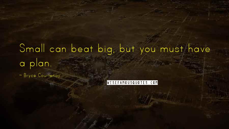 Bryce Courtenay Quotes: Small can beat big, but you must have a plan.
