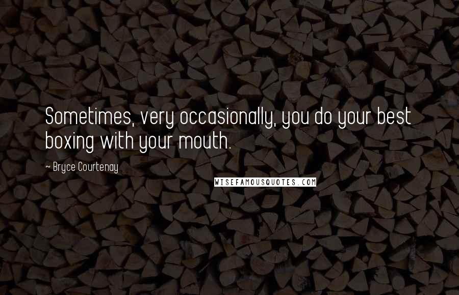 Bryce Courtenay Quotes: Sometimes, very occasionally, you do your best boxing with your mouth.