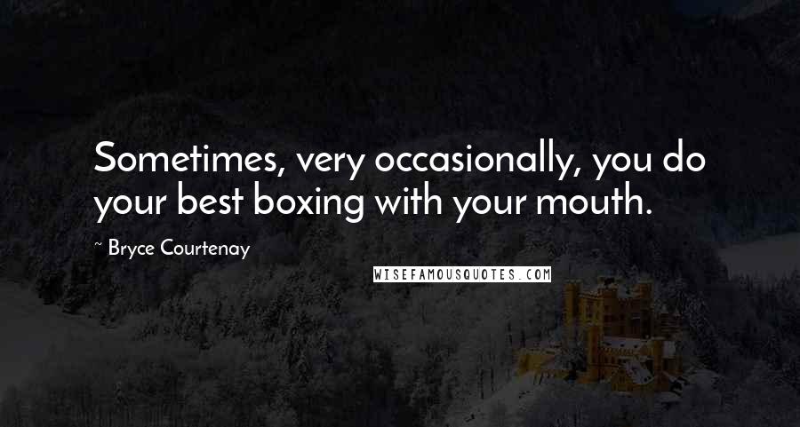 Bryce Courtenay Quotes: Sometimes, very occasionally, you do your best boxing with your mouth.
