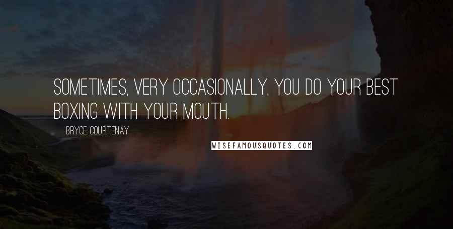 Bryce Courtenay Quotes: Sometimes, very occasionally, you do your best boxing with your mouth.