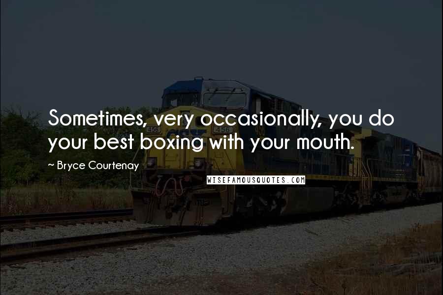 Bryce Courtenay Quotes: Sometimes, very occasionally, you do your best boxing with your mouth.