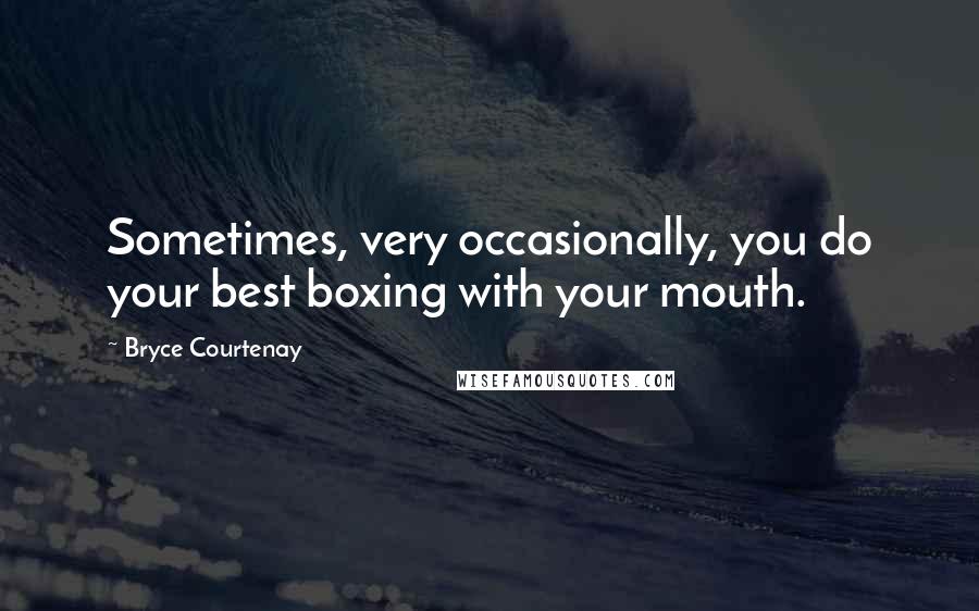 Bryce Courtenay Quotes: Sometimes, very occasionally, you do your best boxing with your mouth.