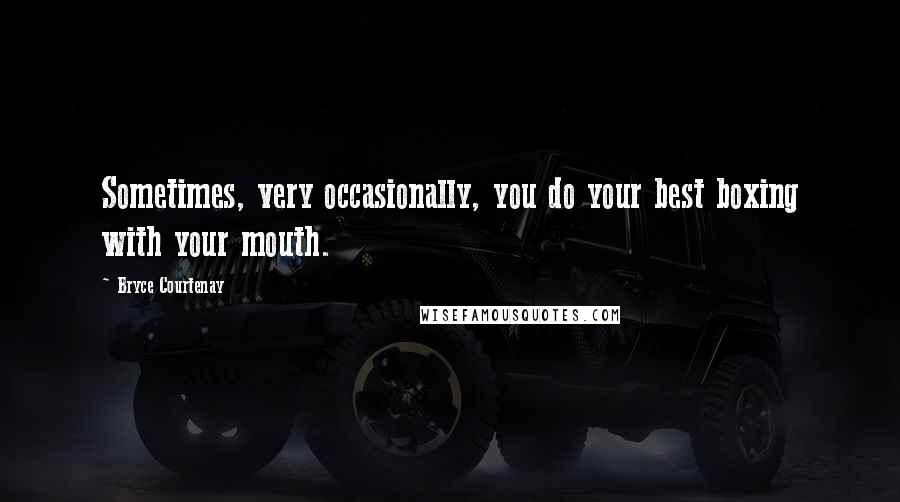 Bryce Courtenay Quotes: Sometimes, very occasionally, you do your best boxing with your mouth.