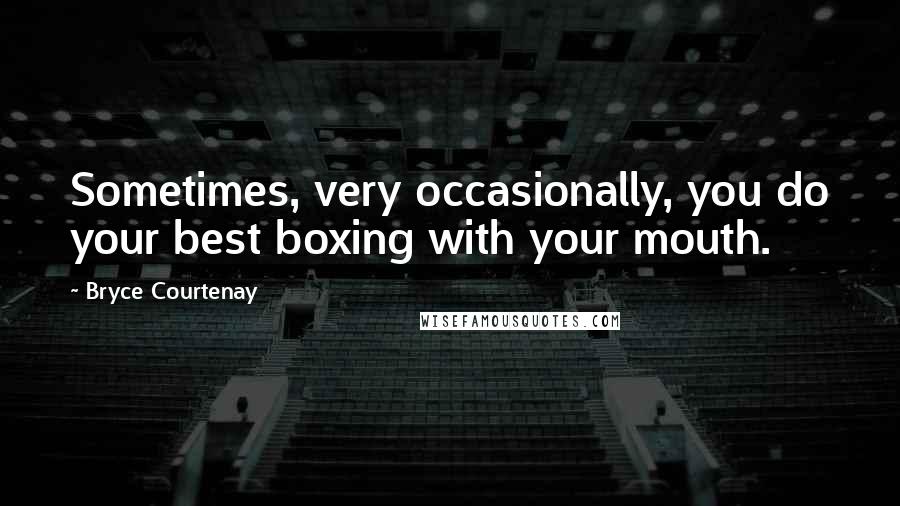 Bryce Courtenay Quotes: Sometimes, very occasionally, you do your best boxing with your mouth.