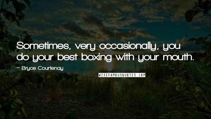 Bryce Courtenay Quotes: Sometimes, very occasionally, you do your best boxing with your mouth.